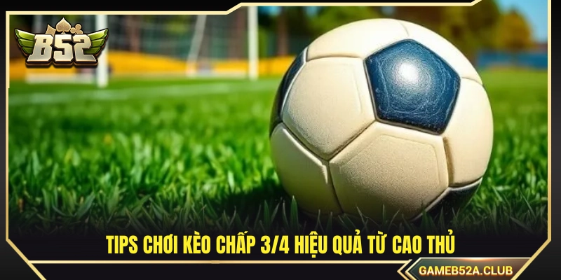 Bí kíp soi kèo chấp 3/4 bất bại được chia sẻ từ các chuyên gia